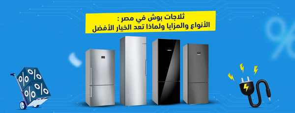 ثلاجات بوش في مصر: الأنواع والمزايا ولماذا تعد الخيار الأفضل