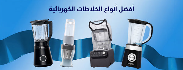افضل انواع الخلاطات الكهربائية: دليلك لاختيار خلاط كهربائي عملي لمطبخك