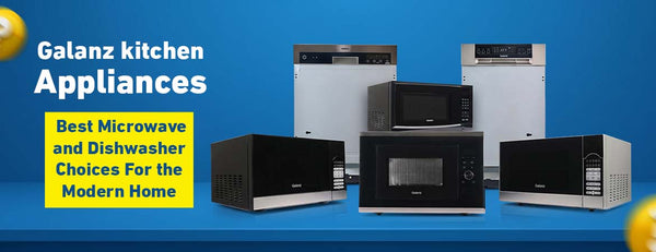 Galanz Kitchen Appliances: Best Microwave and Dishwasher Picks for the Modern Home